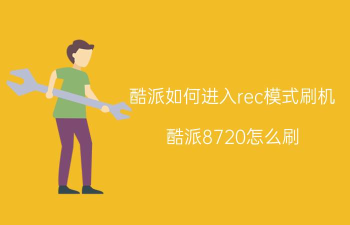 酷派如何进入rec模式刷机 酷派8720怎么刷？